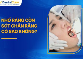 Nhổ Răng Còn Sót Chân Răng Có Sao Không? Chuyên Gia Giải Đáp